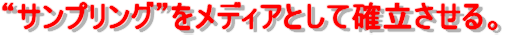 “サンプリング”をメディアとして確立させる。